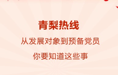 青梨热线|从发展对象到预备党员，你要知道这些事